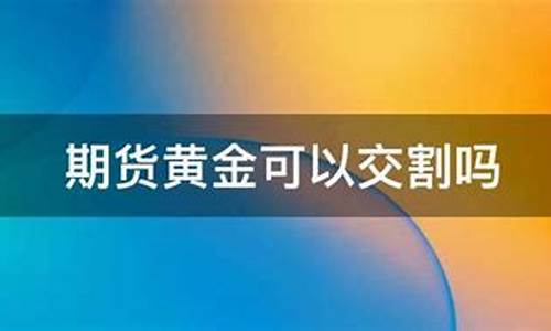 黄金期货交割(黄金期货交割日期是几号)_http://www.hanbangwangye.com_大商所_第1张