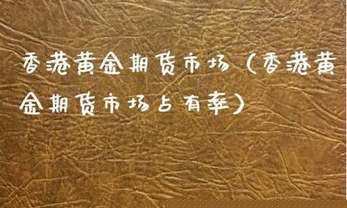 香港黄金期货市场(香港黄金多少钱一克)_http://www.hanbangwangye.com_郑商所_第1张