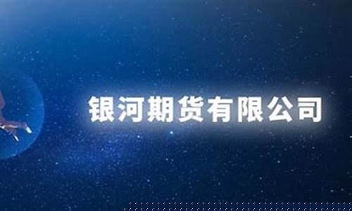 银河期货怎么开户(银河期货客服电话)_http://www.hanbangwangye.com_上期能源_第1张