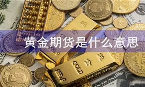 期货黄金是什么意思(期货黄金是什么意思网络用语)_http://www.hanbangwangye.com_郑商所_第1张