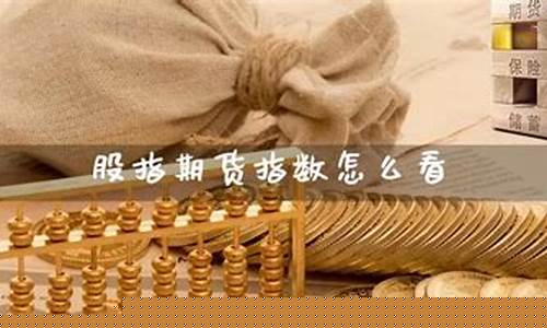 股指期货指数怎么看(股指期货从哪儿看)_http://www.hanbangwangye.com_郑商所_第1张
