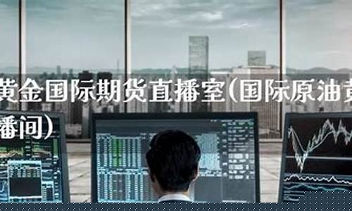 原油黄金期货直播室(国际原油黄金期货平台app)_http://www.hanbangwangye.com_大商所_第1张