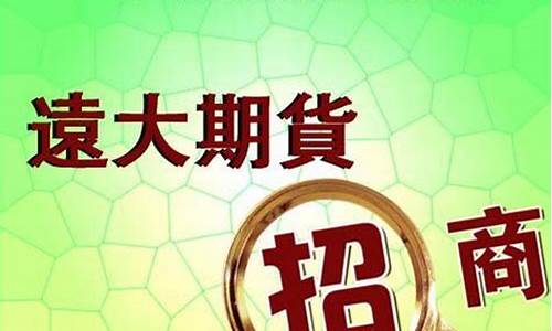 远大期货招商代理(远大期货在中国合法吗)_http://www.hanbangwangye.com_中金所_第1张