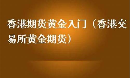 香港期货黄金(香港期货黄金一手保证金多少)_http://www.hanbangwangye.com_郑商所_第1张