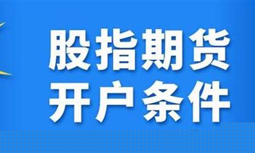 股指期货 开户条件(股指期货开户条件50个交易日)_http://www.hanbangwangye.com_郑商所_第1张