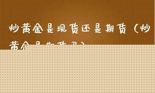 炒黄金是期货吗(炒黄金平台排行榜)_http://www.hanbangwangye.com_上期所_第1张