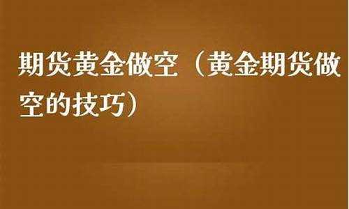 期货黄金做空(期货黄金做空是什么意思)_http://www.hanbangwangye.com_上期能源_第1张