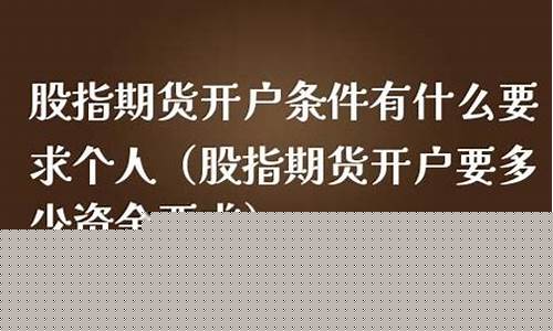 股指期货开户条件(股指期货开户条件有什么要求)_http://www.hanbangwangye.com_广期所_第1张