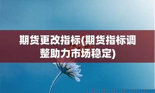 期货更改(期货更改前后变化)_http://www.hanbangwangye.com_上期能源_第1张