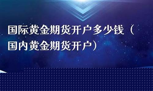 黄金期货开户多少钱(黄金期货开户最低资金要求)_http://www.hanbangwangye.com_郑商所_第1张