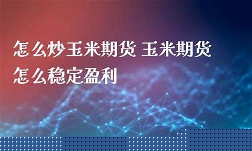 玉米期货怎么炒(玉米期货怎么炒才能赚钱)_http://www.hanbangwangye.com_上期能源_第1张