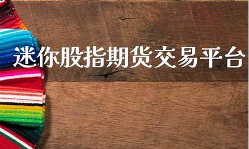 迷你股指期货平台(迷你期货什么意思)_http://www.hanbangwangye.com_郑商所_第1张