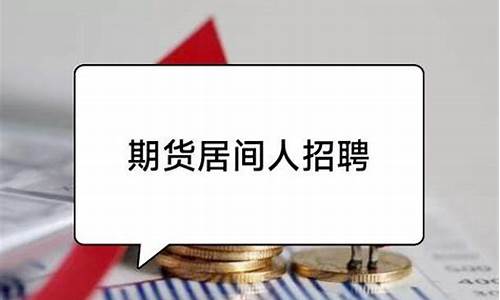 期货居间人招聘(期货居间人待遇)_http://www.hanbangwangye.com_中金所_第1张
