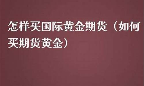 黄金期货如何买(买黄金期货的入门知识)_http://www.hanbangwangye.com_上期能源_第1张