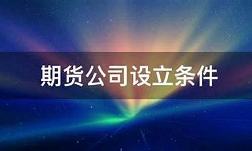 成立期货公司(成立期货公司的条件)_http://www.hanbangwangye.com_上期所_第1张