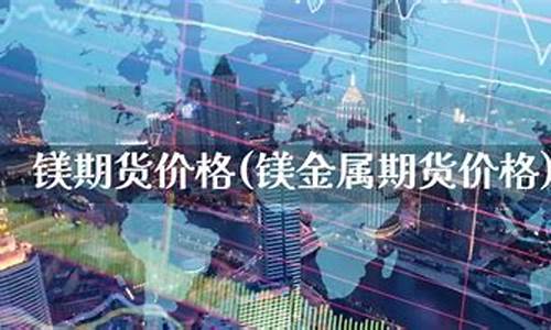 镁期货价格(镁期货价格走势图)_http://www.hanbangwangye.com_中金所_第1张