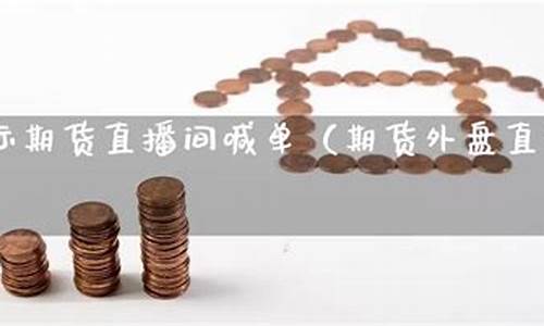 外盘国际期货直播间喊(国际期货直播间交易)_http://www.hanbangwangye.com_大商所_第1张