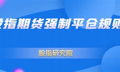 股指期货强制平仓规则(股指期货交割日强制平仓)_http://www.hanbangwangye.com_大商所_第1张