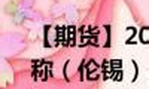 锡期货代码(锡期货实时行情报价)_http://www.hanbangwangye.com_广期所_第1张