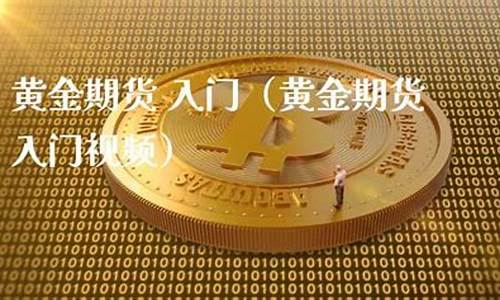 黄金期货入门(黄金期货入门基础知识)_http://www.hanbangwangye.com_上期能源_第1张