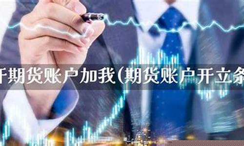 开期货账户的条件(开期货账户需要多少资金)_http://www.hanbangwangye.com_上期所_第1张