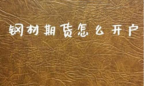 钢材期货开户(钢材期货开户要求)_https://www.hanbangwangye.com_上期所_第1张