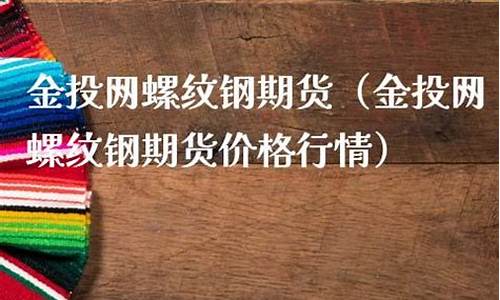金投网 螺纹钢期货(金投网螺纹钢期货实时行情)_http://www.hanbangwangye.com_郑商所_第1张