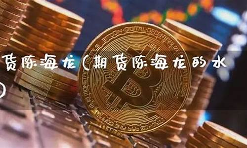 陈海龙期货(陈海龙期货量化)_http://www.hanbangwangye.com_广期所_第1张