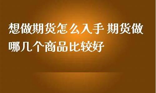 期货入手(期货入手选择什么品种)_http://www.hanbangwangye.com_郑商所_第1张