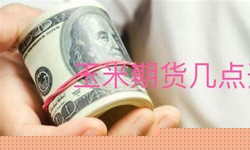 玉米期货开盘(玉米期货开盘时间和交易时间)_http://www.hanbangwangye.com_郑商所_第1张