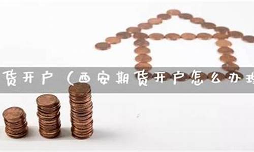 西安期货开户(西安期货交易所在什么地方)_http://www.hanbangwangye.com_上期所_第1张