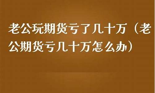 老公炒期货(老公炒期货一无所有了)_http://www.hanbangwangye.com_广期所_第1张