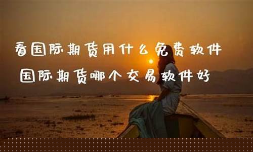 看国际期货用什么免费软件(看国际期货的app)_http://www.hanbangwangye.com_上期能源_第1张