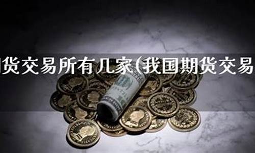国内期货交易所有几家(中国国内期货交易所有几家)_http://www.hanbangwangye.com_广期所_第1张