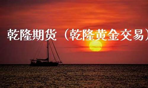 乾隆期货(乾隆交易软件)_http://www.hanbangwangye.com_中金所_第1张