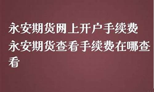 永安期货开户手续费(永安期货开户后要去银行吗)_http://www.hanbangwangye.com_中金所_第1张