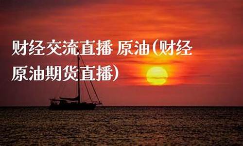 原油期货直播交流(财经原油期货直播)_http://www.hanbangwangye.com_广期所_第1张