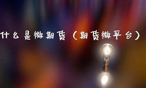 什么是微期货(微型期货交易平台)_http://www.hanbangwangye.com_郑商所_第1张