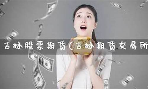 吉林股票期货(吉林期货交易所)_http://www.hanbangwangye.com_大商所_第1张