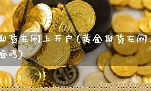 网上黄金期货(网上黄金期货怎么交易)_https://www.hanbangwangye.com_上期所_第1张