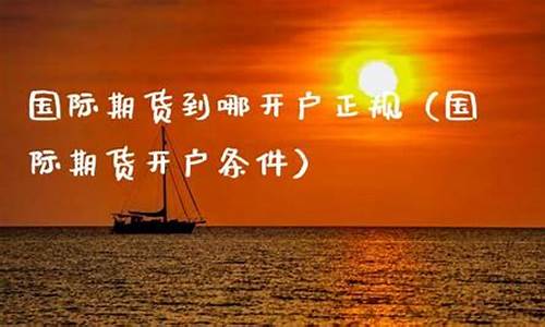 国际期货开户(国际期货开户要到香港办理吗)_https://www.hanbangwangye.com_上期所_第1张