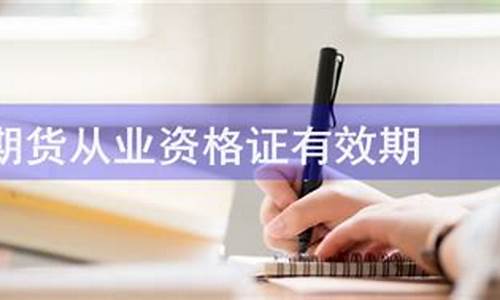 期货从业资格有效期(期货从业资格有效时间)_http://www.hanbangwangye.com_中金所_第1张