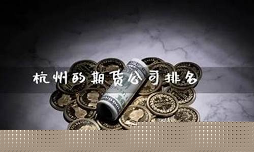 杭州的期货公司(杭州的期货公司风险子)_http://www.hanbangwangye.com_广期所_第1张