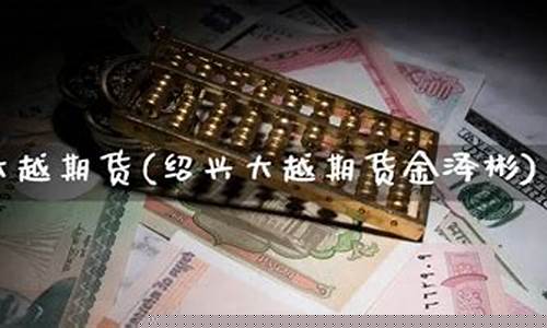 绍兴期货高人(期货 浙江)_http://www.hanbangwangye.com_广期所_第1张