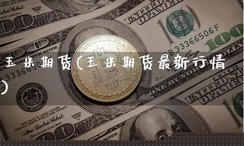 玉米期货最新行情(玉米期货最新行情2309)_http://www.hanbangwangye.com_中金所_第1张