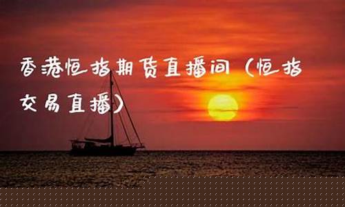 香港恒指期货直播间(香港恒指期货开户流程)_http://www.hanbangwangye.com_郑商所_第1张
