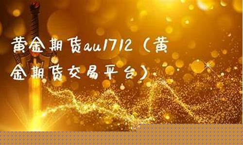 黄金期货au1712(黄金期货交易平台)_http://www.hanbangwangye.com_大商所_第1张