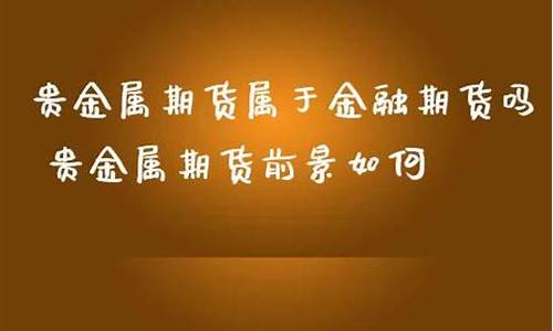 贵金属属于期货(贵金属属于期货还是债券)_http://www.hanbangwangye.com_上期能源_第1张
