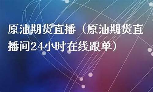原油期货直播间在线直播官网下载(财经原油期货直播)_http://www.hanbangwangye.com_中金所_第1张