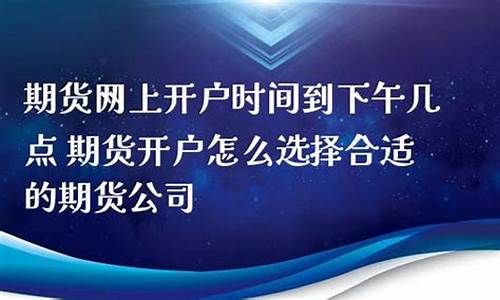 期货公司怎么开户时间(期货开户须知)_http://www.hanbangwangye.com_大商所_第1张